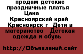 продам детские праздничные платья › Цена ­ 600 - Красноярский край, Красноярск г. Дети и материнство » Детская одежда и обувь   